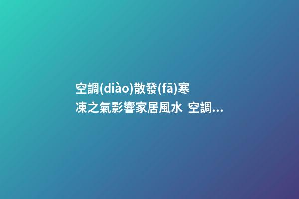 空調(diào)散發(fā)寒凍之氣影響家居風水  空調(diào)擺放有講究